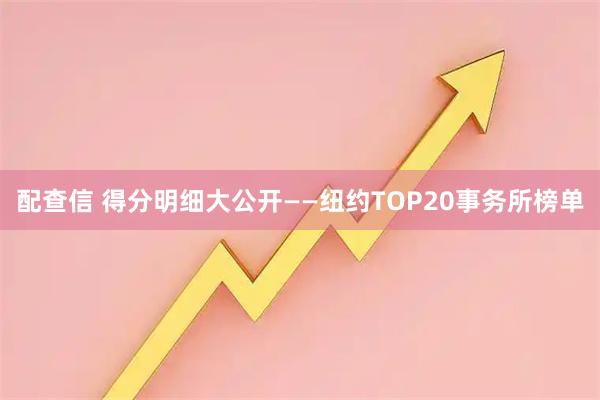 配查信 得分明细大公开——纽约TOP20事务所榜单
