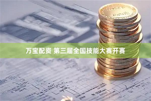 万宝配资 第三届全国技能大赛开赛