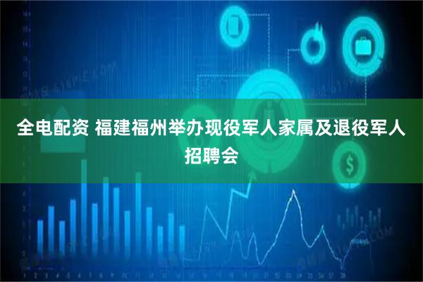 全电配资 福建福州举办现役军人家属及退役军人招聘会