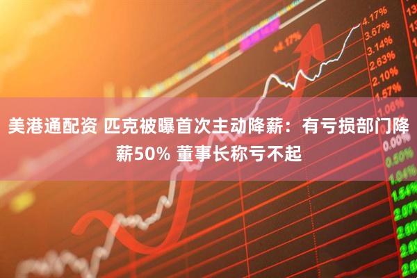 美港通配资 匹克被曝首次主动降薪：有亏损部门降薪50% 董事长称亏不起