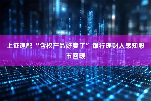 上证速配 “含权产品好卖了” 银行理财人感知股市回暖