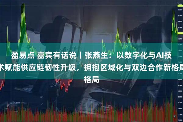 盈易点 嘉宾有话说丨张燕生：以数字化与AI技术赋能供应链韧性升级，拥抱区域化与双边合作新格局