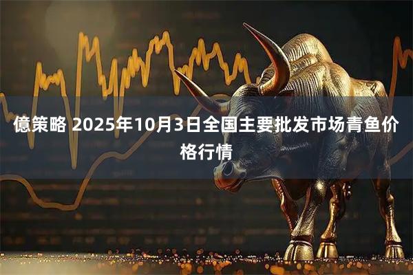 億策略 2025年10月3日全国主要批发市场青鱼价格行情
