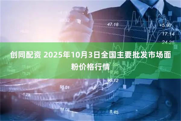 创同配资 2025年10月3日全国主要批发市场面粉价格行情