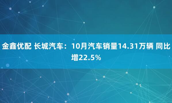 金鑫优配 长城汽车：10月汽车销量14.31万辆 同比增22.5%