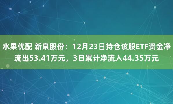 水果优配 新泉股份：12月23日持仓该股ETF资金净流出53.41万元，3日累计净流入44.35万元