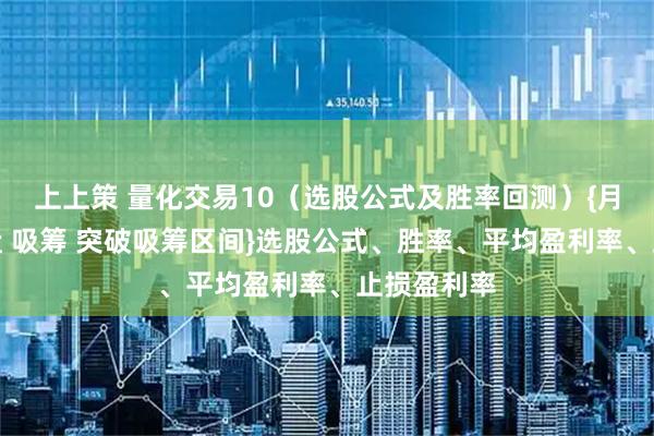 上上策 量化交易10（选股公式及胜率回测）{月线底部洗盘 吸筹 突破吸筹区间}选股公式、胜率、平均盈利率、止损盈利率