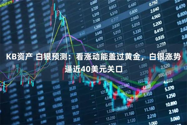 KB资产 白银预测：看涨动能盖过黄金，白银涨势逼近40美元关口