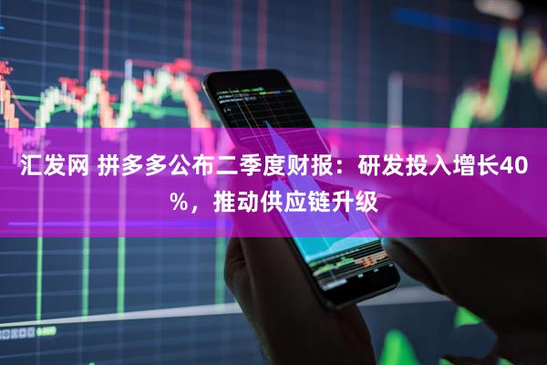 汇发网 拼多多公布二季度财报：研发投入增长40%，推动供应链升级